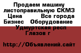 Продаем машину листоправильную СКМЗ › Цена ­ 100 - Все города Бизнес » Оборудование   . Удмуртская респ.,Глазов г.